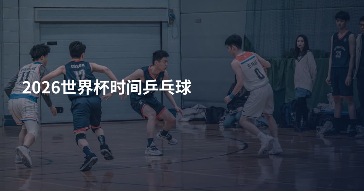 2026世界杯时间乒乓球