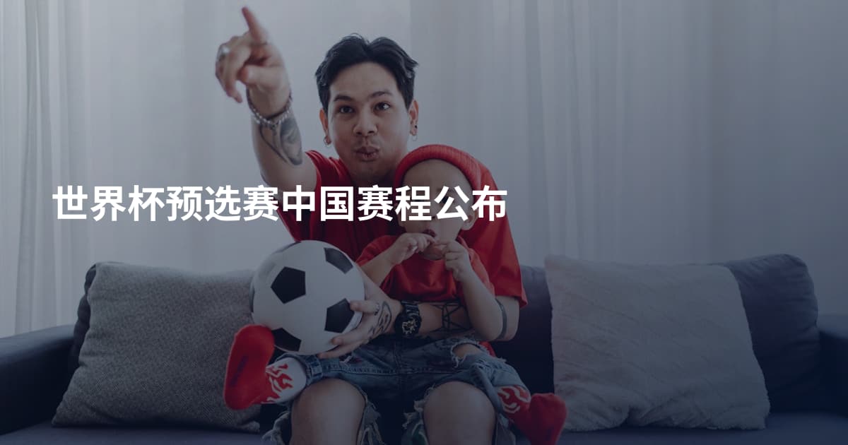 世界杯预选赛中国赛程公布