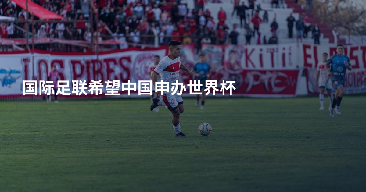 国际足联希望中国申办世界杯