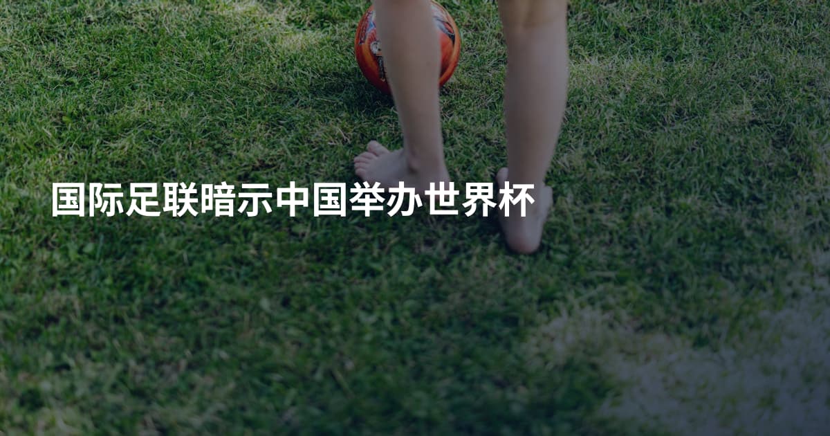 国际足联暗示中国举办世界杯