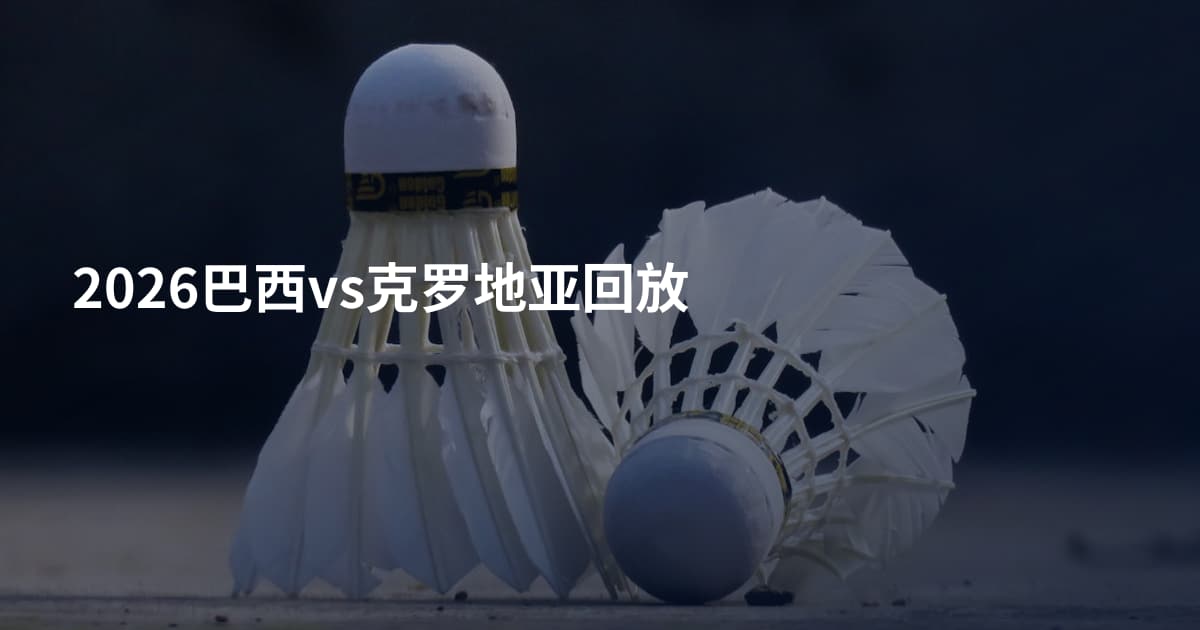 2026巴西vs克罗地亚回放