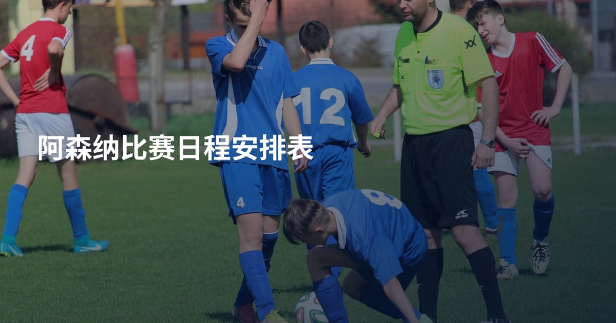阿森纳比赛日程安排表