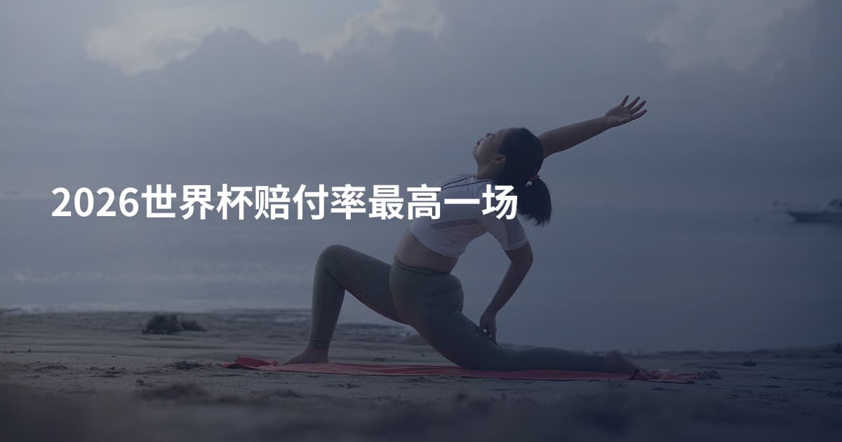 2026世界杯赔付率最高一场