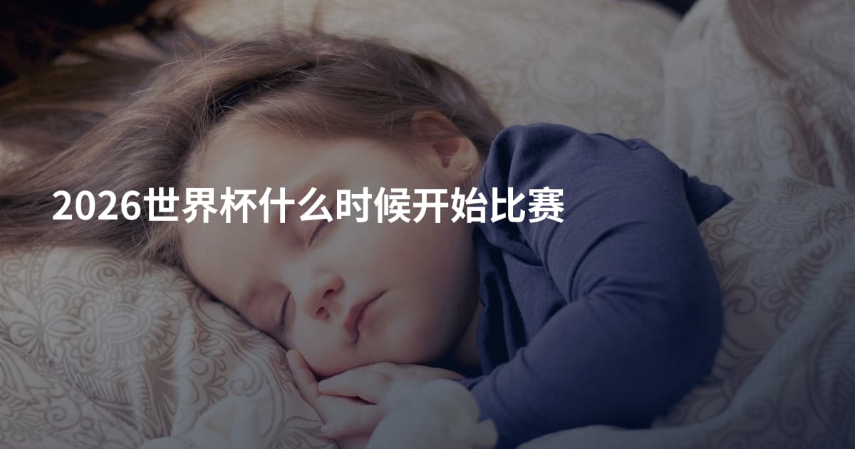2026世界杯什么时候开始比赛