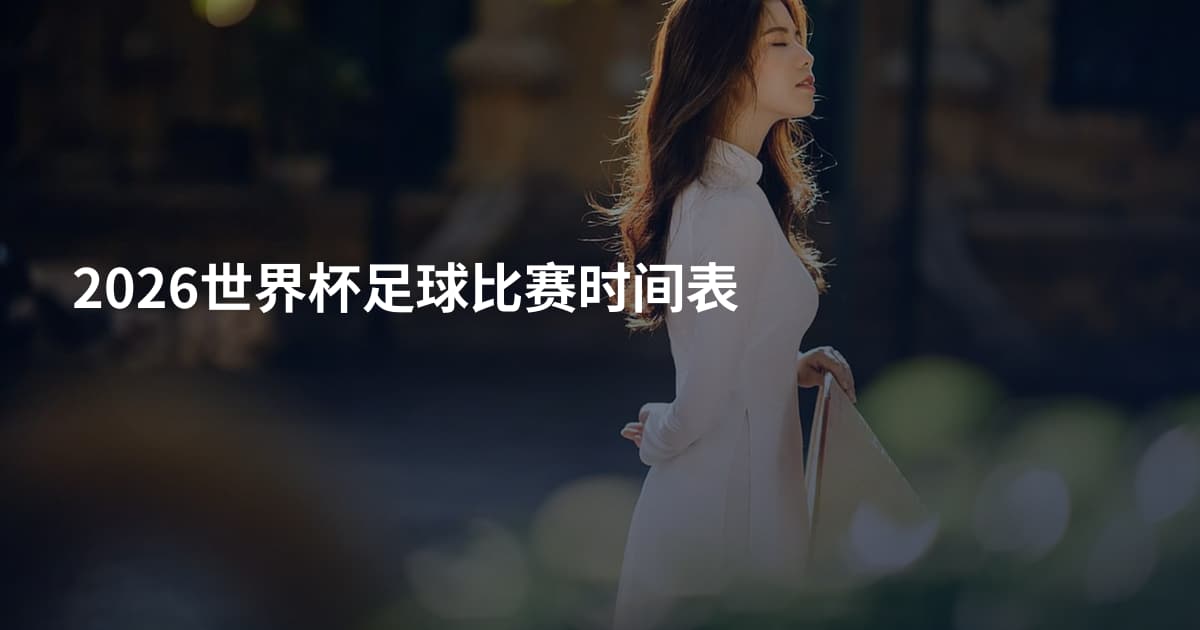 2026世界杯足球比赛时间表