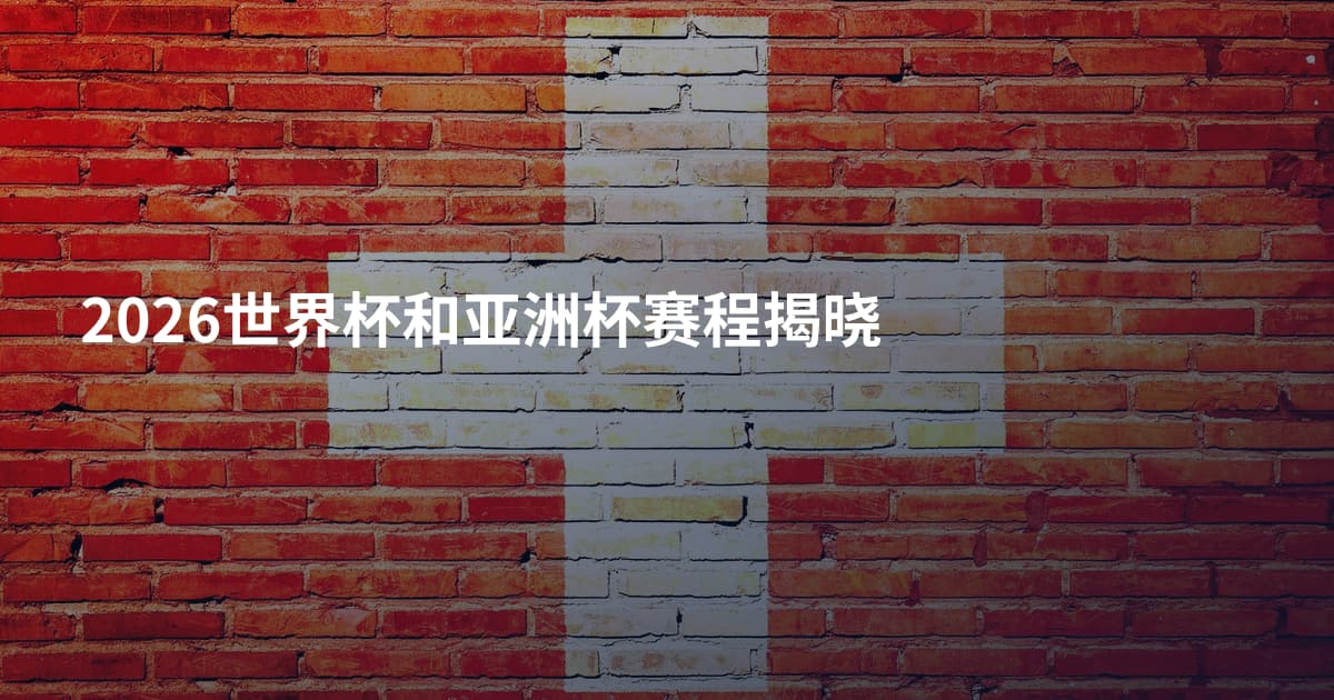 2026世界杯和亚洲杯赛程揭晓