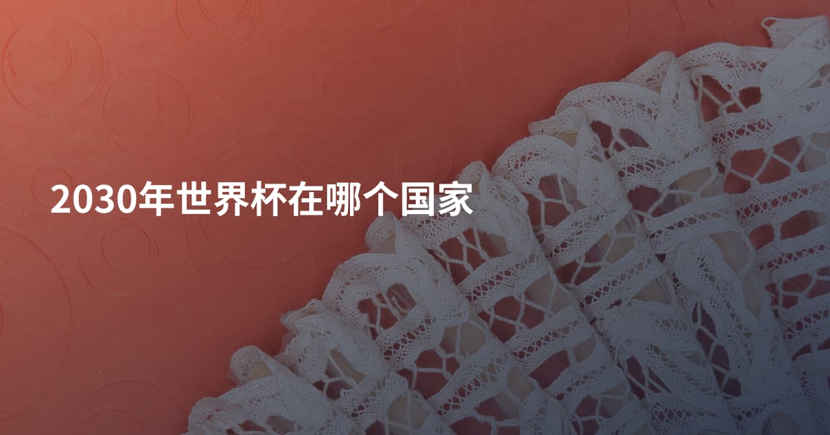 2030年世界杯在哪个国家