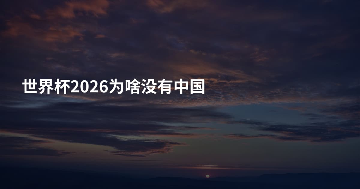 世界杯2026为啥没有中国