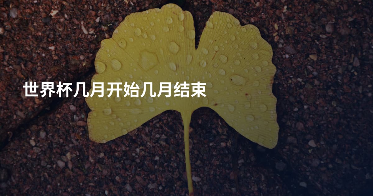 世界杯几月开始几月结束