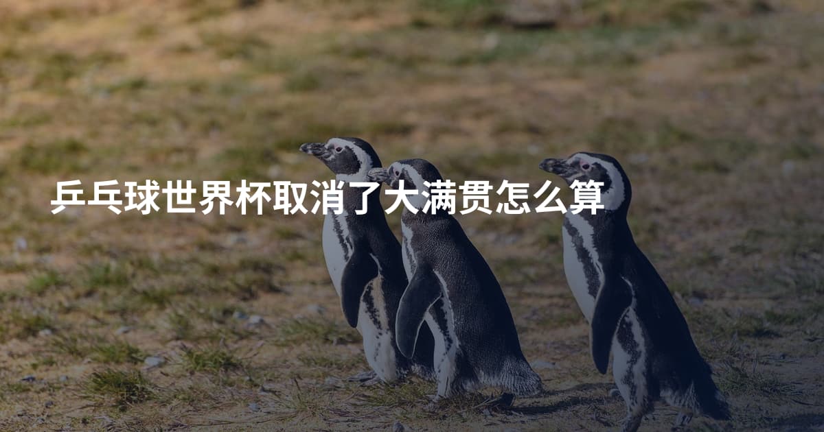 乒乓球世界杯取消了大满贯怎么算