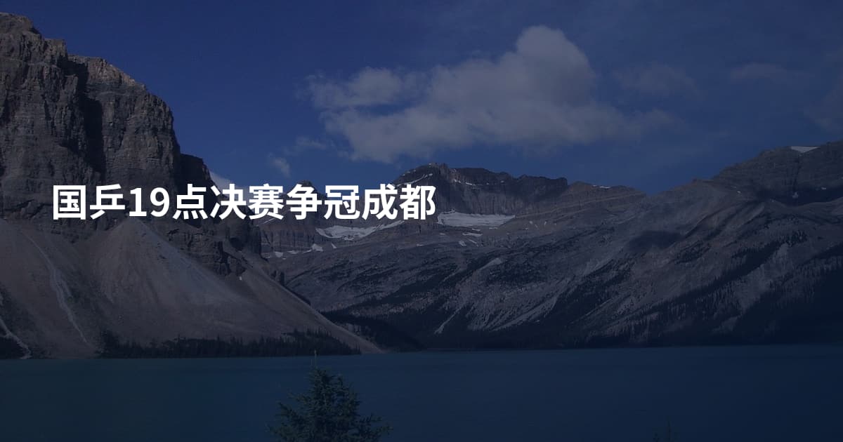 国乒19点决赛争冠成都