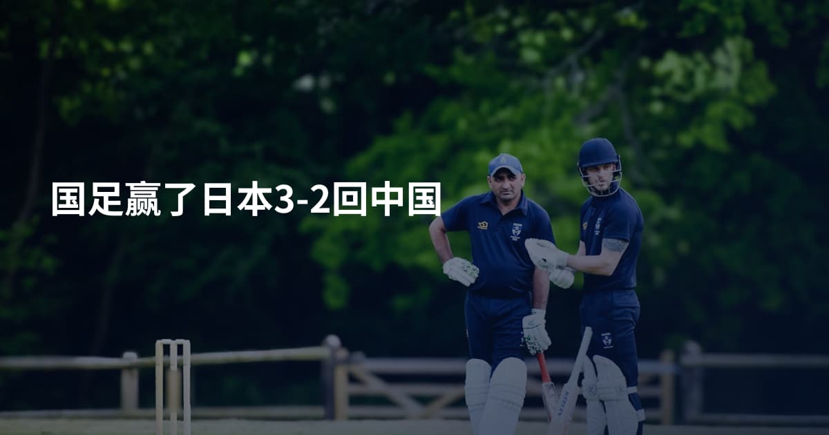 国足赢了日本3-2回中国