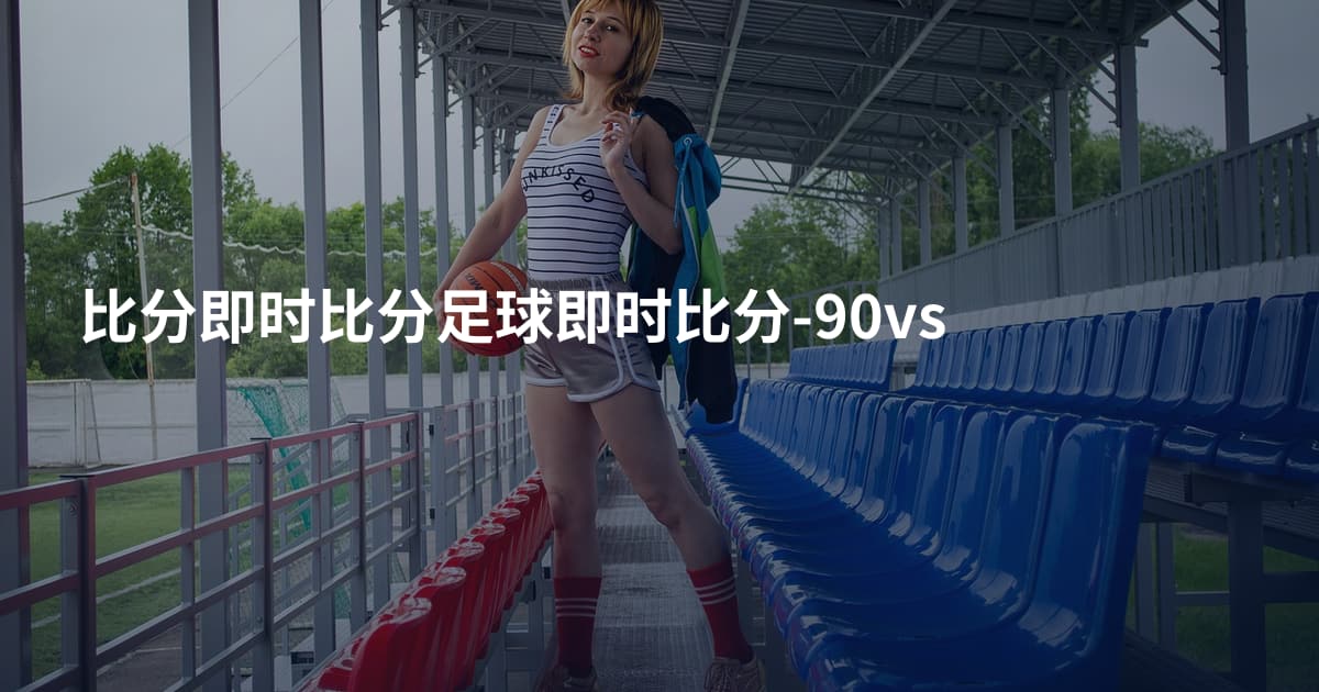 比分即时比分足球即时比分-90vs