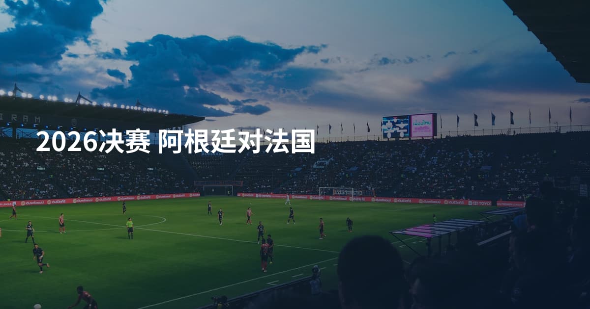 2026决赛 阿根廷对法国