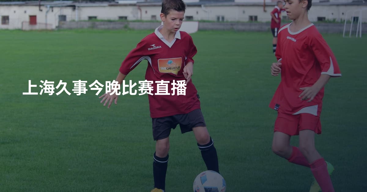 上海久事今晚比赛直播