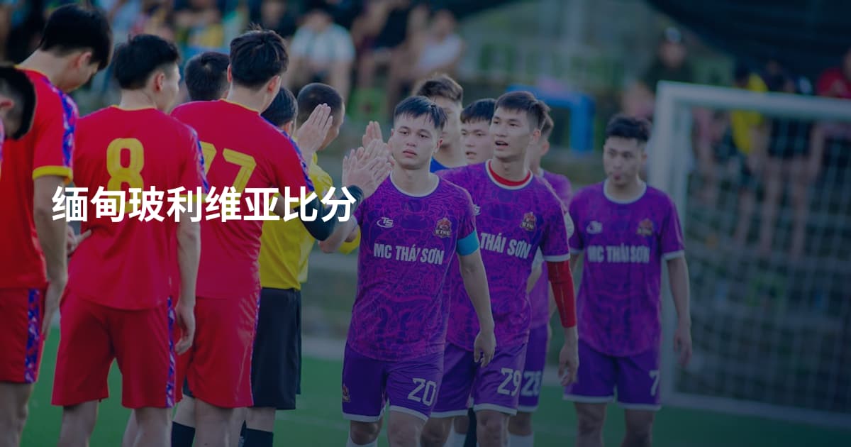 缅甸玻利维亚比分