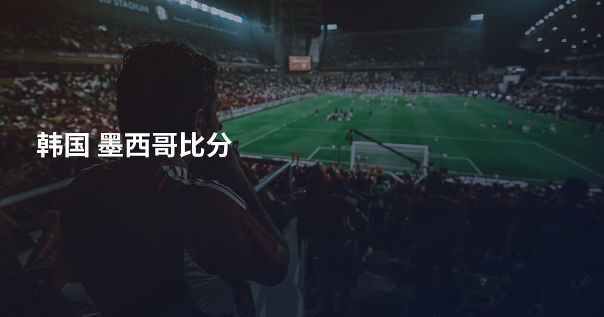 韩国 墨西哥比分