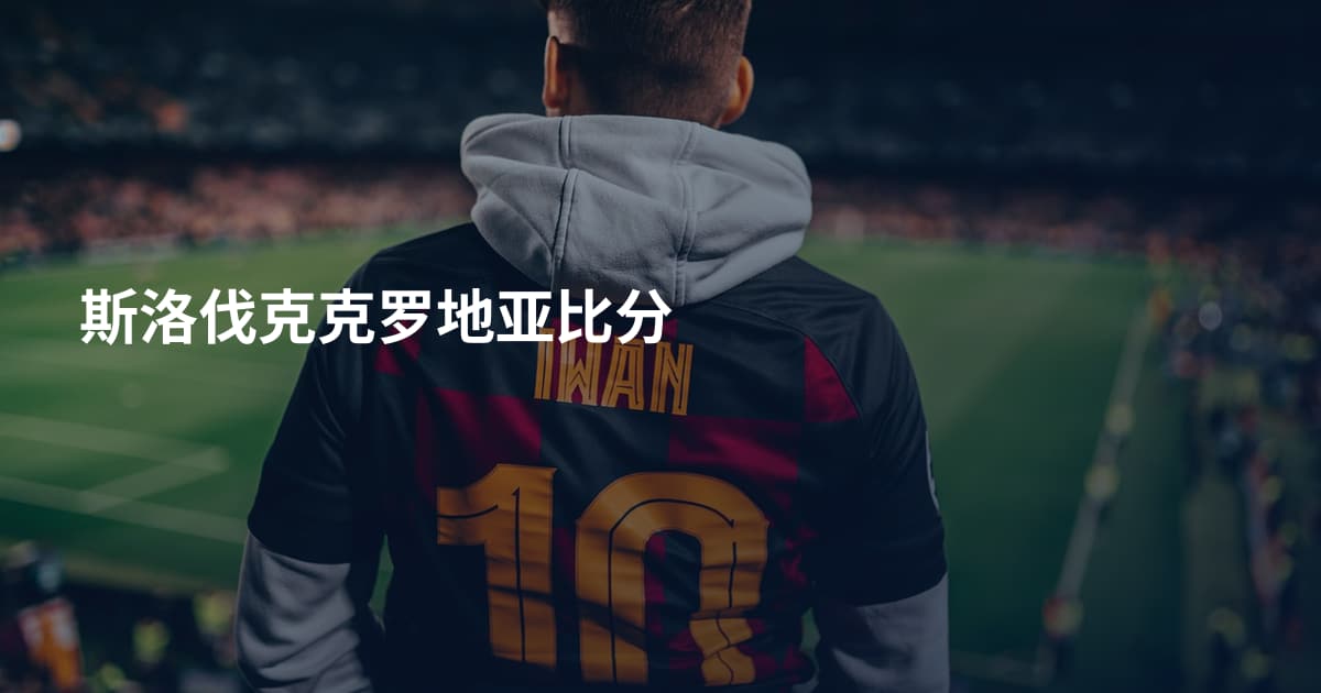 斯洛伐克克罗地亚比分