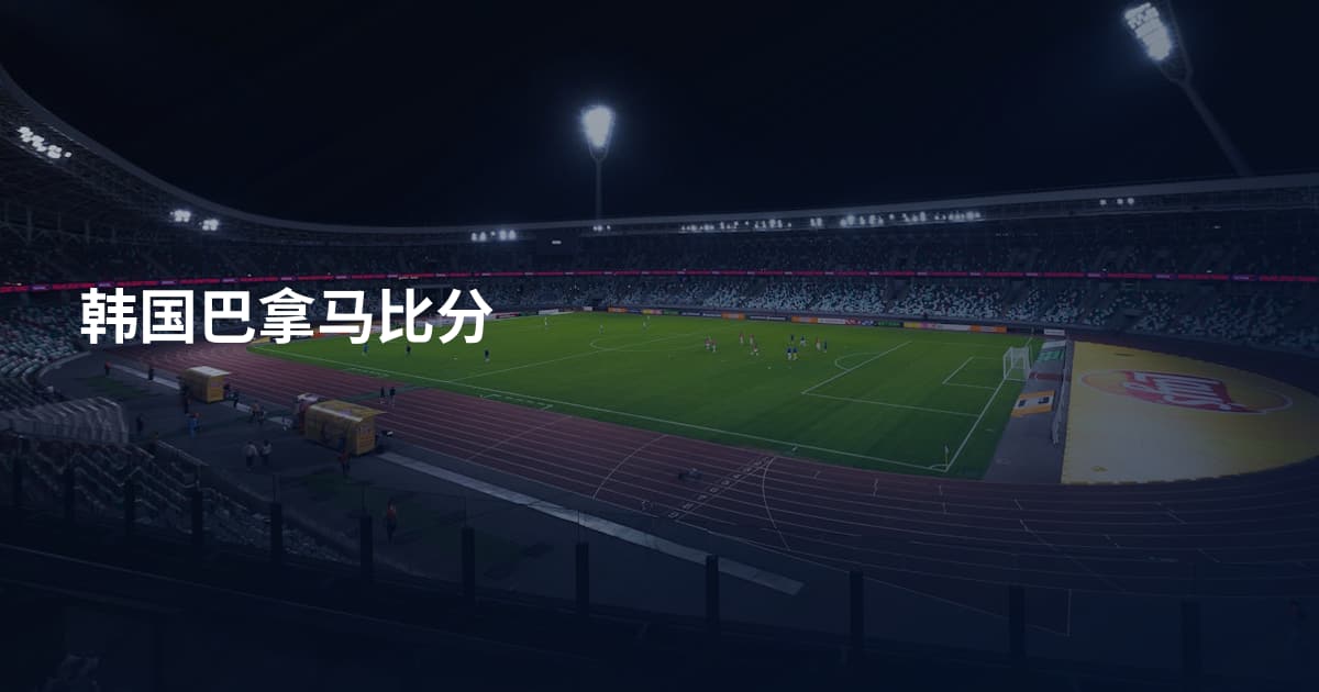 韩国巴拿马比分
