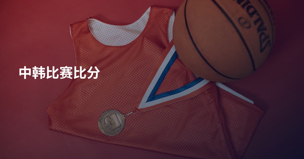 中韩比赛比分