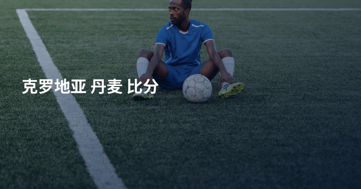 克罗地亚 丹麦 比分