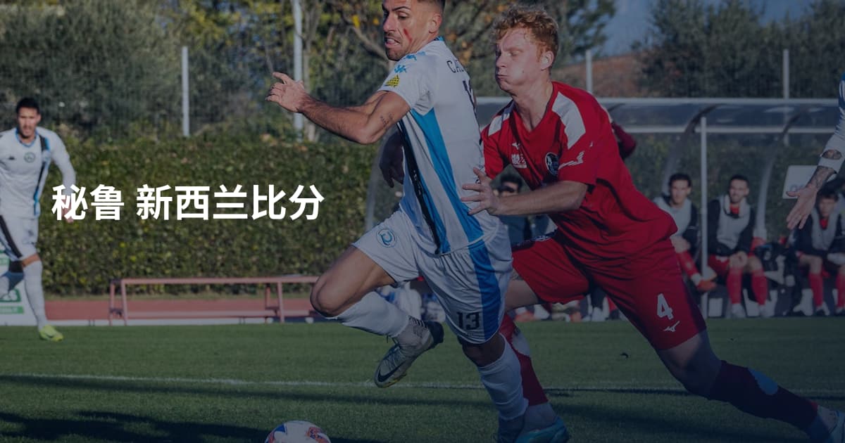 秘鲁 新西兰比分
