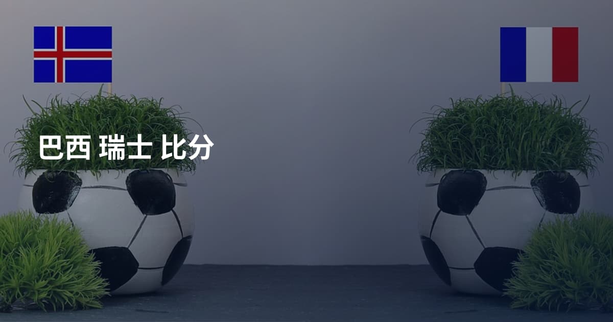巴西 瑞士 比分