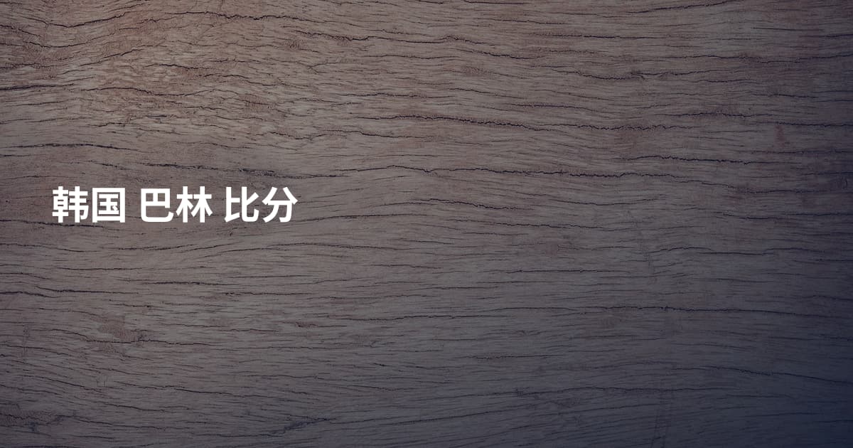 韩国 巴林 比分