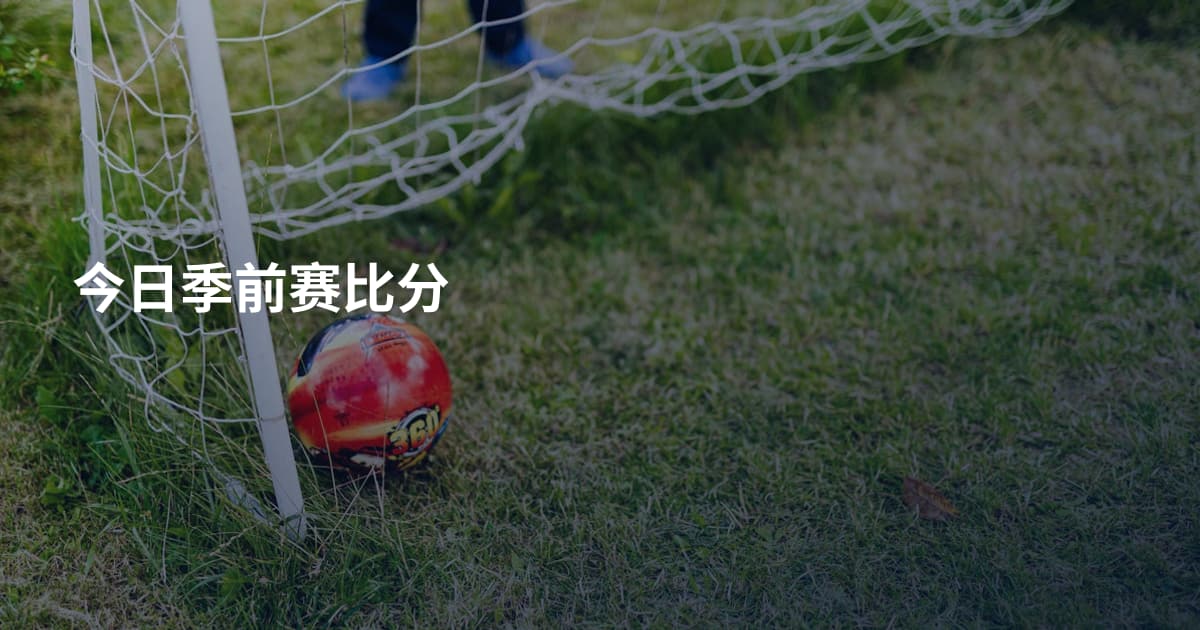 今日季前赛比分