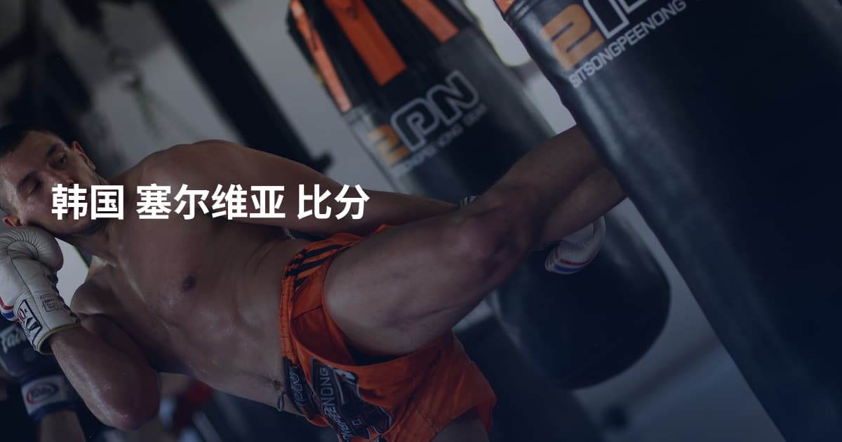 韩国 塞尔维亚 比分