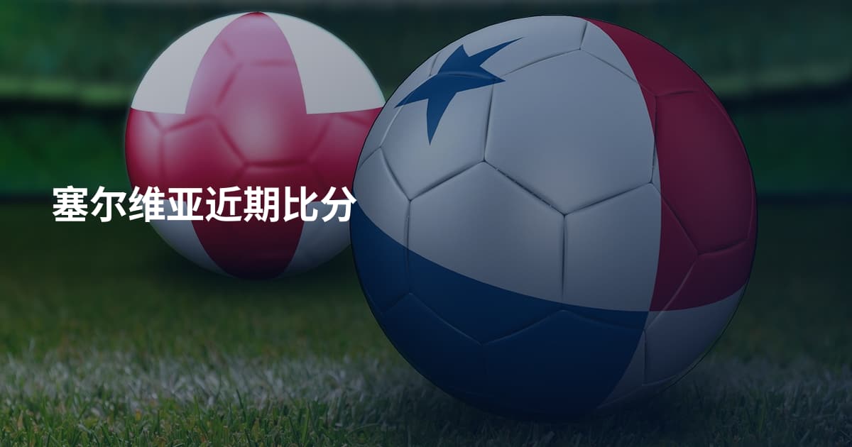 塞尔维亚近期比分