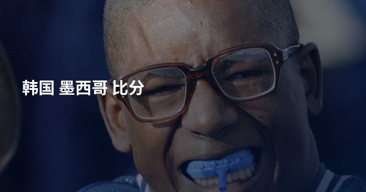 韩国 墨西哥 比分