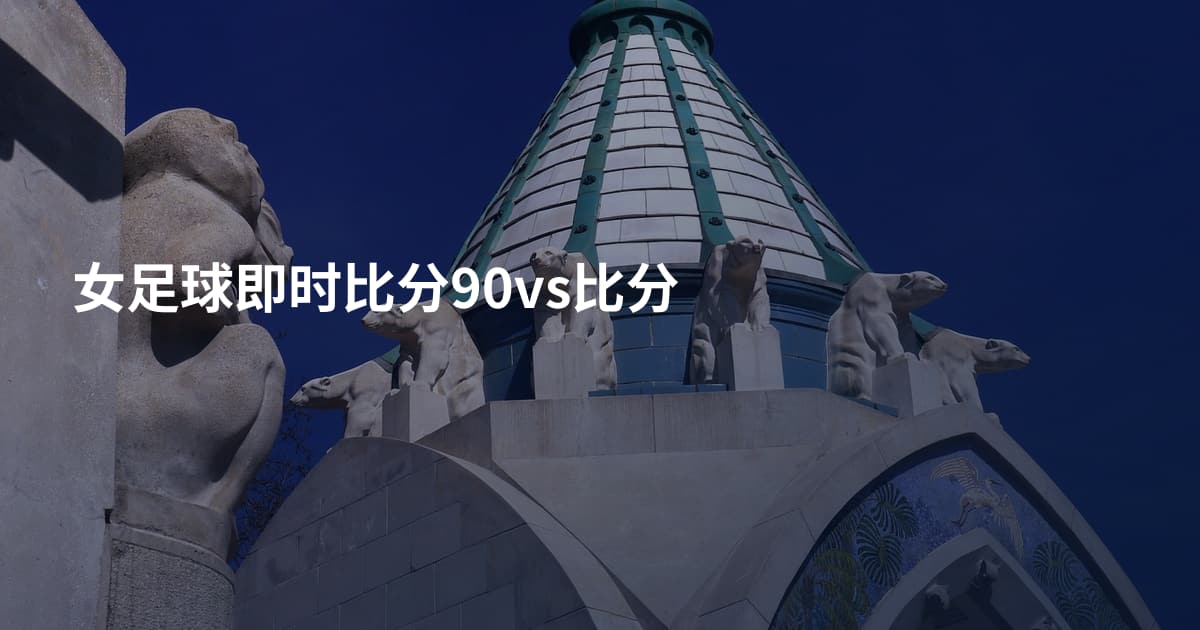 女足球即时比分90vs比分