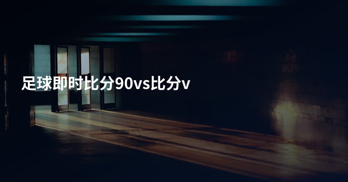 足球即时比分90vs比分v