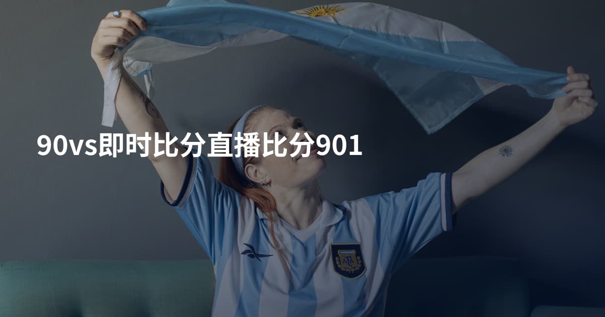 90vs即时比分直播比分901