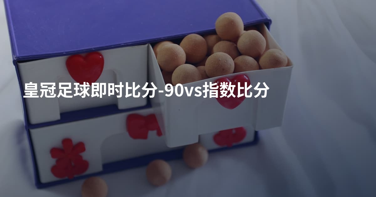 皇冠足球即时比分-90vs指数比分