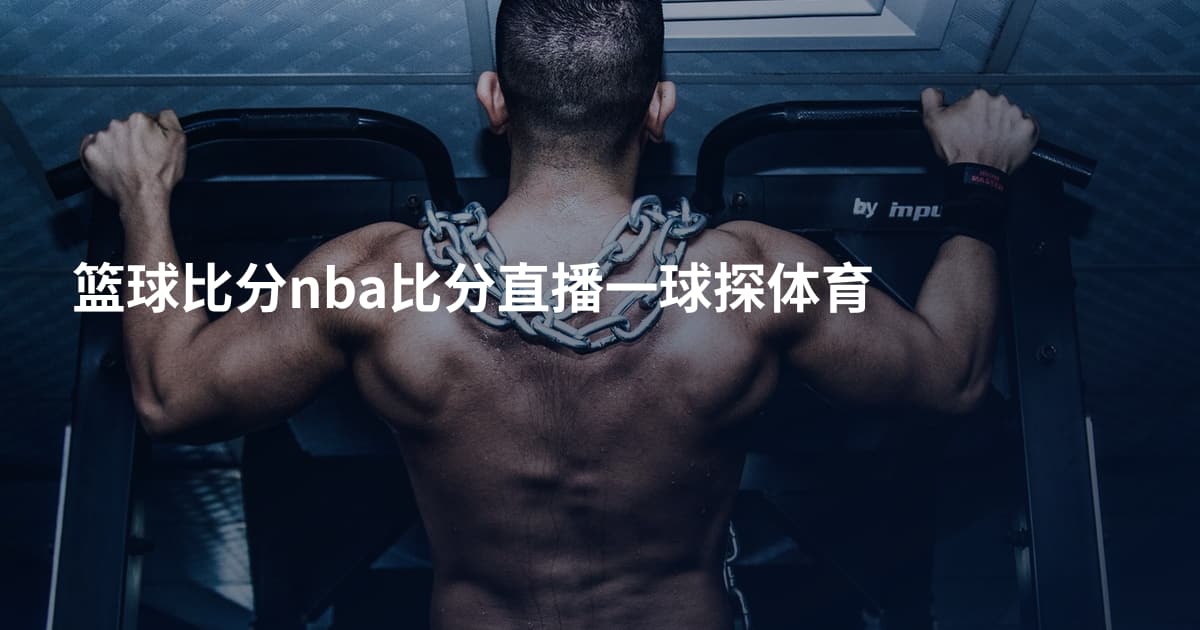 篮球比分nba比分直播一球探体育