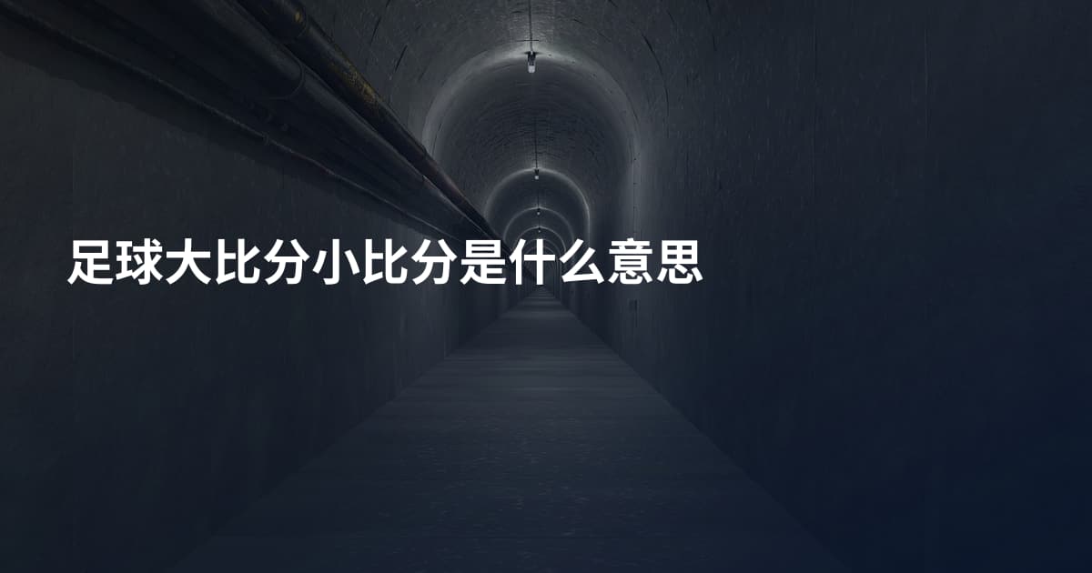 足球大比分小比分是什么意思