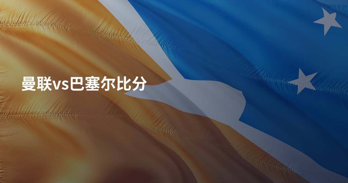 曼联vs巴塞尔比分