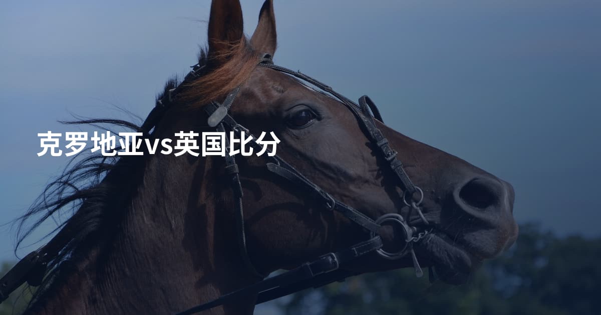 克罗地亚vs英国比分