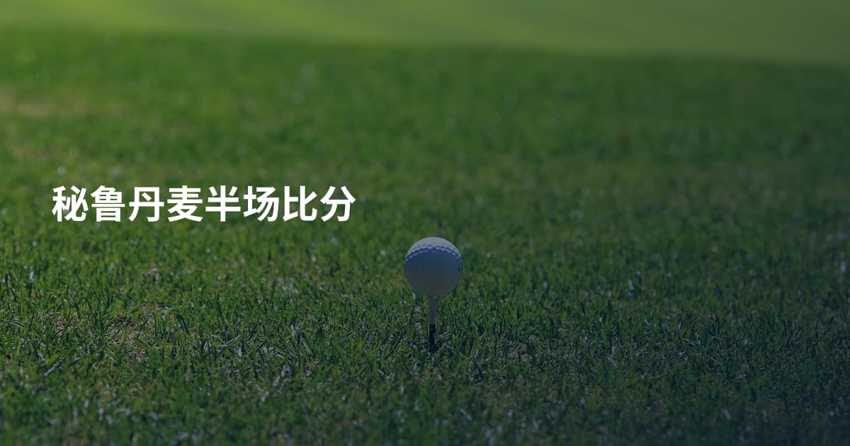 秘鲁丹麦半场比分
