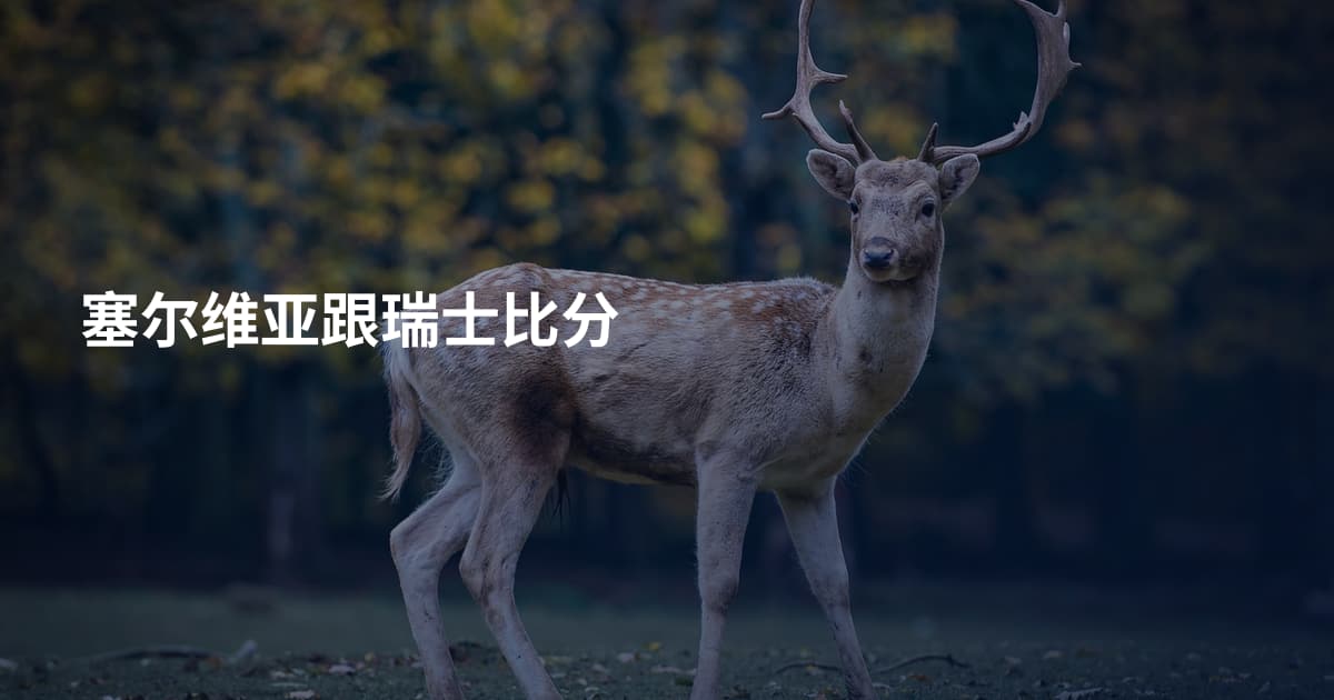 塞尔维亚跟瑞士比分