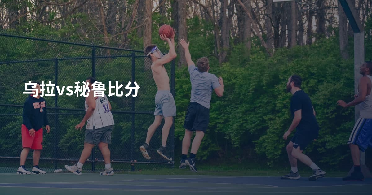乌拉vs秘鲁比分