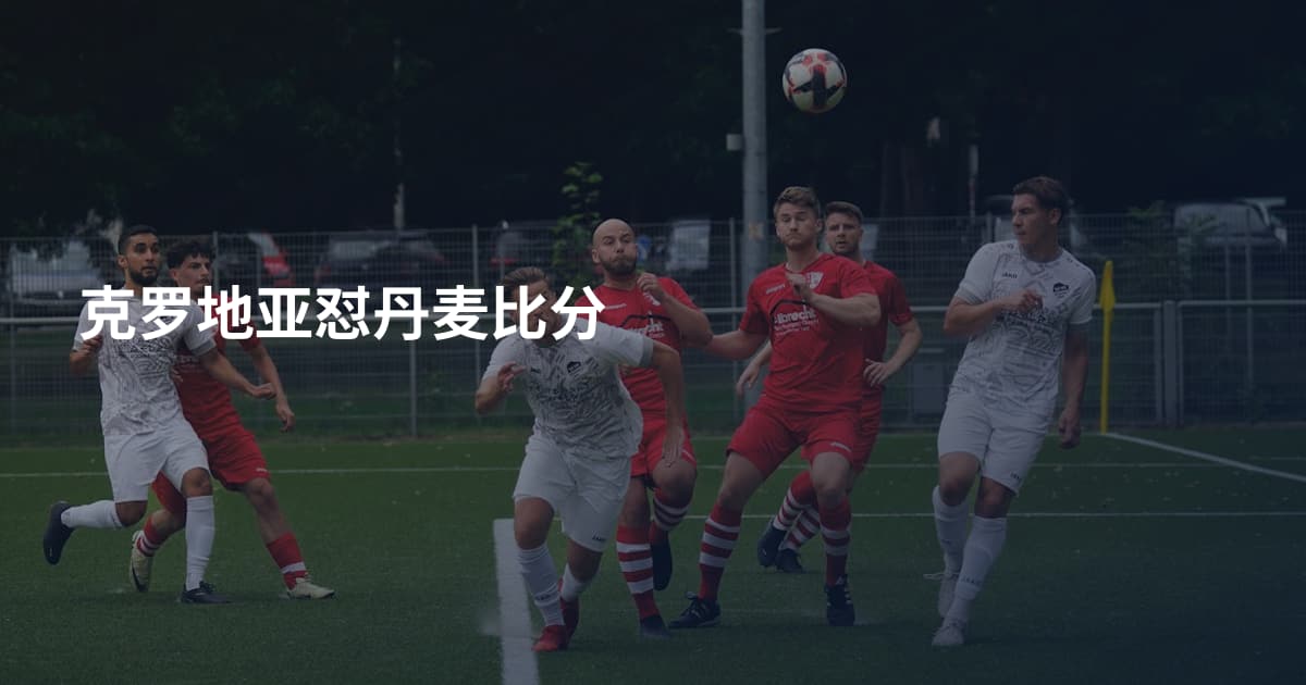 克罗地亚怼丹麦比分