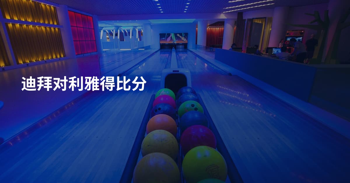 迪拜对利雅得比分