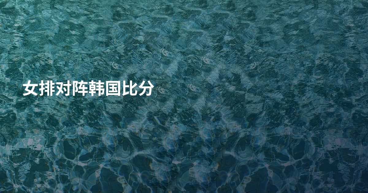 女排对阵韩国比分