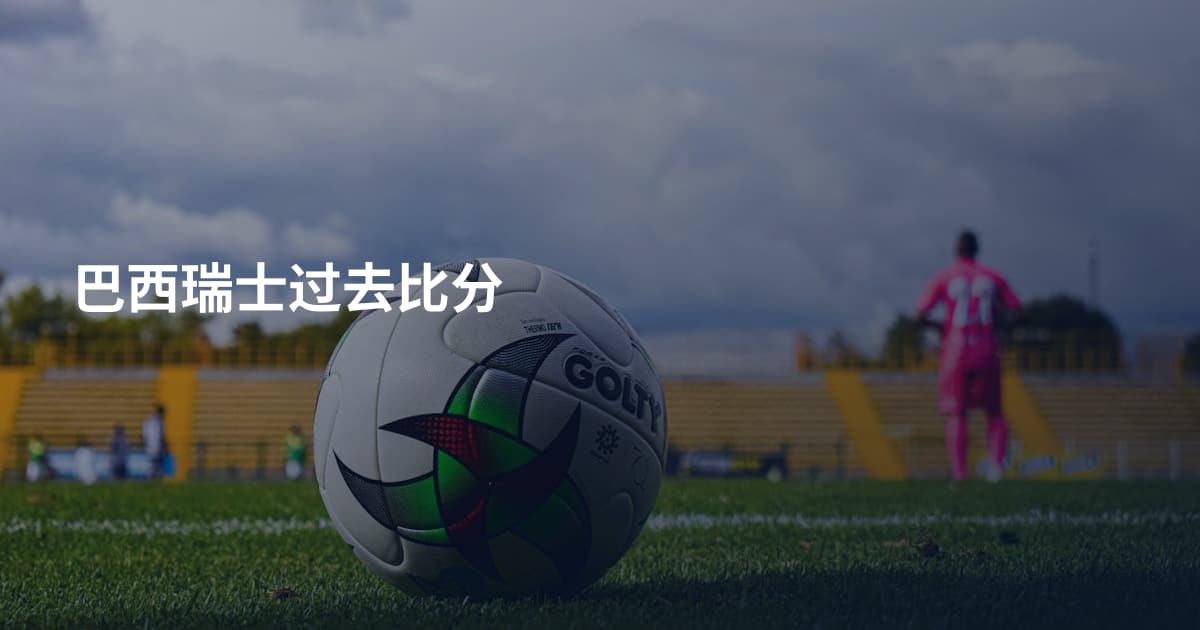 巴西瑞士过去比分