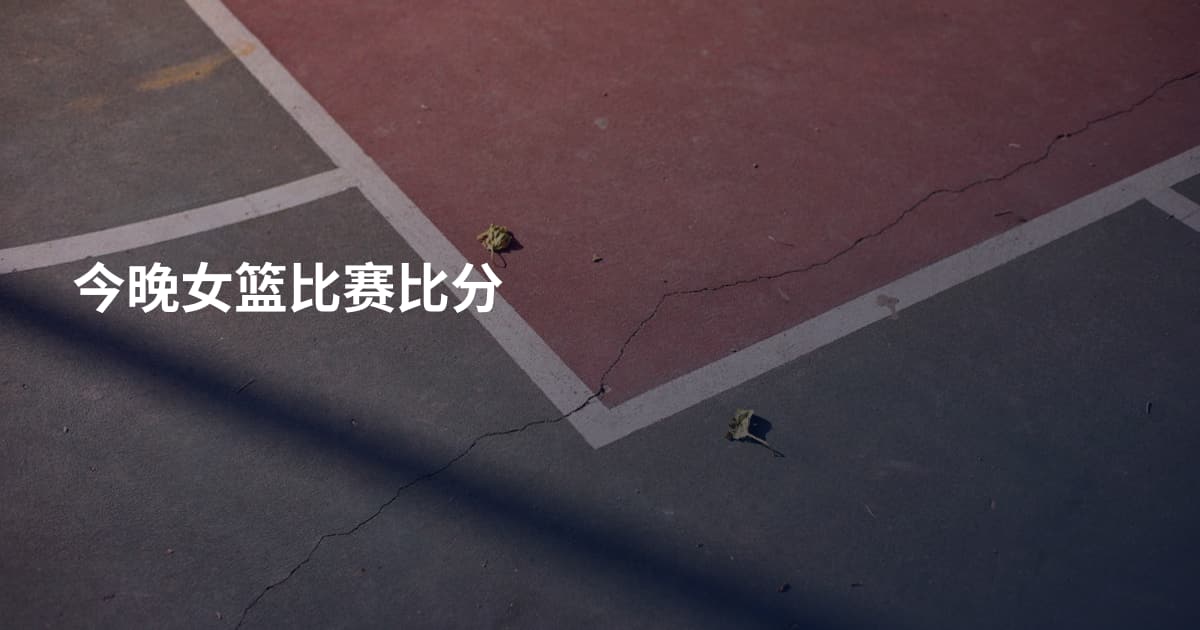 今晚女篮比赛比分