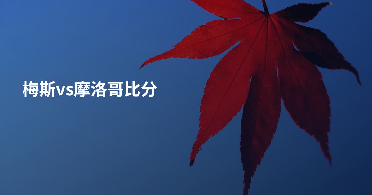 梅斯vs摩洛哥比分