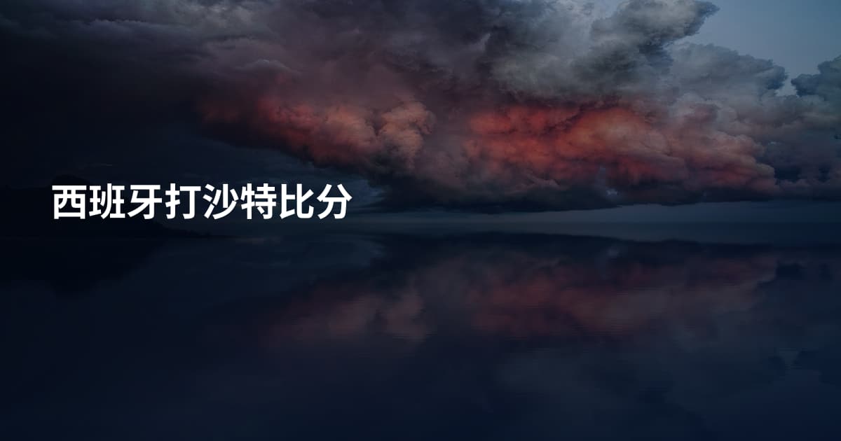 西班牙打沙特比分